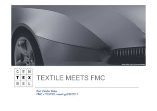 TEXTILE MEETS FMC
Bob Vander Beke
FMC – TEXTIEL meeting 8/12/2011
 