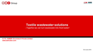 A.T.E. HUBER Envirotech Private Limited
www.atehuber.com
V3.0 June 2018
Textile wastewater solutions
- Together we can turn wastewater into fresh water!
 