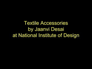 Textile Accessories
by Jaanvi Desai
at National Institute of Design
 