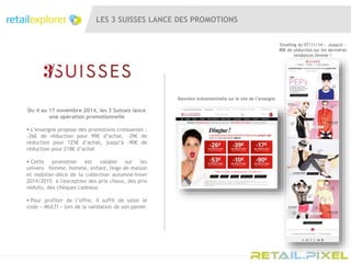 LES 3 SUISSES LANCE DES PROMOTIONS
Du 4 au 17 novembre 2014, les 3 Suisses lance
une opération promotionnelle
 L’enseigne propose des promotions croissantes :
-26€ de réduction pour 99€ d’achat, -39€ de
réduction pour 125€ d’achat, jusqu’à -90€ de
réduction pour 218€ d’achat
 Cette promotion est valable sur les
univers femme, homme, enfant, linge de maison
et mobilier-déco de la collection automne-hiver
2014/2015 à l'exception des prix choux, des prix
réduits, des chèques cadeaux
 Pour profiter de l’offre, il suffit de saisir le
code « MULTI » lors de la validation de son panier
Bannière évènementielle sur le site de l’enseigne
Emailing du 07/11/14 : Jusqu'à -
90€ de réduction sur les dernières
tendances femme !
 