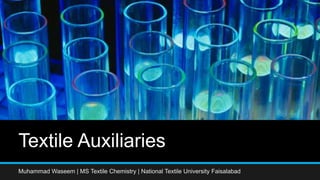 Textile Auxiliaries
Muhammad Waseem | MS Textile Chemistry | National Textile University Faisalabad
 