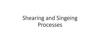 Shearing and Singeing
Processes
 