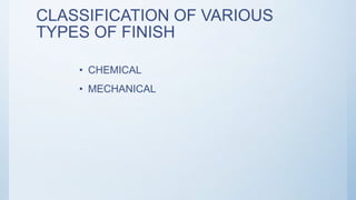 CLASSIFICATION OF VARIOUS
TYPES OF FINISH
• CHEMICAL
• MECHANICAL
 
