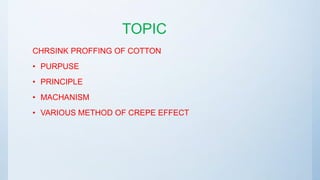 TOPIC
CHRSINK PROFFING OF COTTON
• PURPUSE
• PRINCIPLE
• MACHANISM
• VARIOUS METHOD OF CREPE EFFECT
 