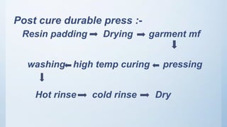 Post cure durable press :-
Resin padding Drying garment mf
washing high temp curing pressing
Hot rinse cold rinse Dry
 
