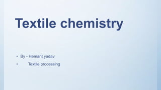 Textile chemistry
• By - Hemant yadav
• Textile processing
 