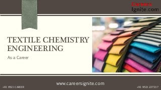 www.careersignite.com
+91 9513 227337+91 9513 CAREER
TEXTILE CHEMISTRY
ENGINEERING
As a Career
 