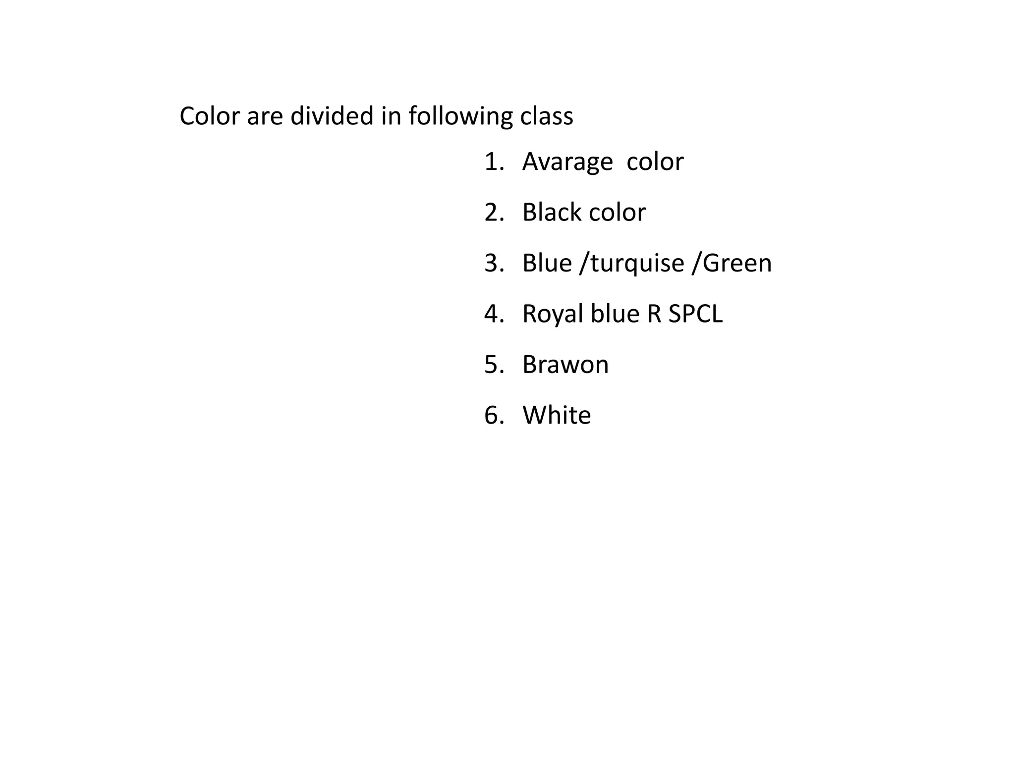 Color are divided in following class
1. Avarage color
2. Black color
3. Blue /turquise /Green
4. Royal blue R SPCL
5. Brawon
6. White
 