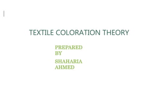 TEXTILE COLORATION THEORY
PREPARED
BY
SHAHARIA
AHMED
 