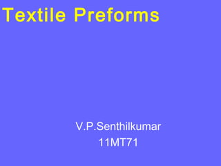 Textile Preforms
V.P.Senthilkumar
11MT71
 