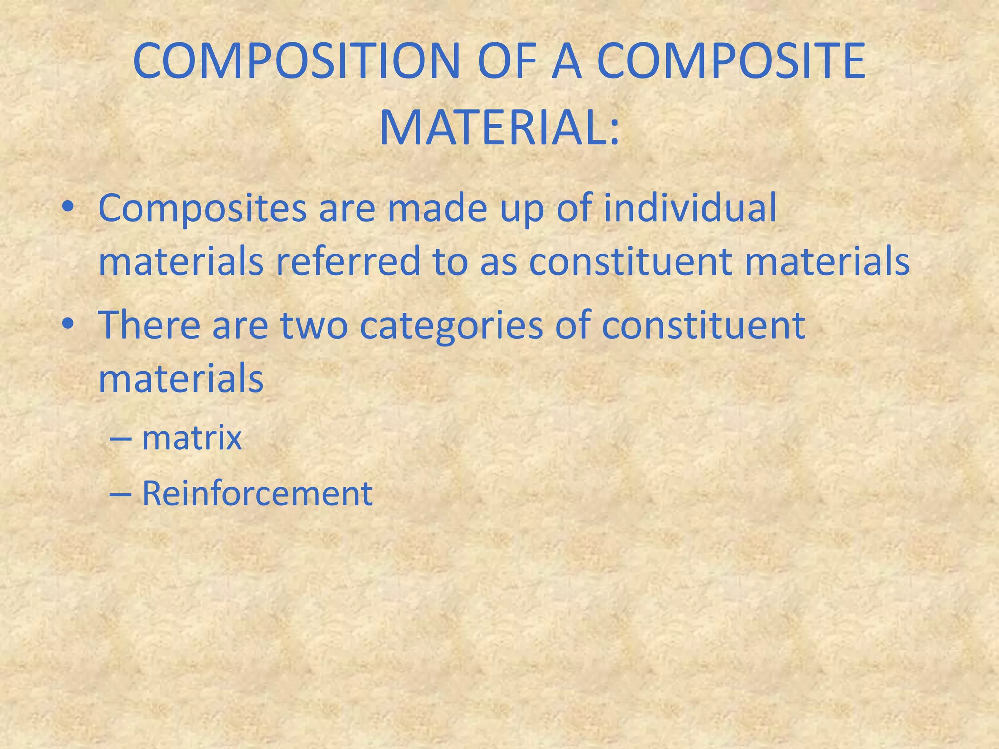COMPOSITION OF A COMPOSITE MATERIAL: Composites are made up of individual materials referred to as constituent materialsThere are two categories of constituent materialsmatrix Reinforcement