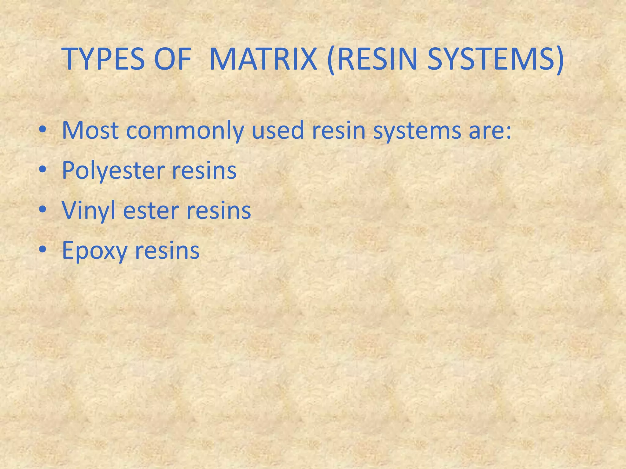 TYPES OF  MATRIX (RESIN SYSTEMS)Most commonly used resin systems are: Polyester resinsVinyl ester resinsEpoxy resins