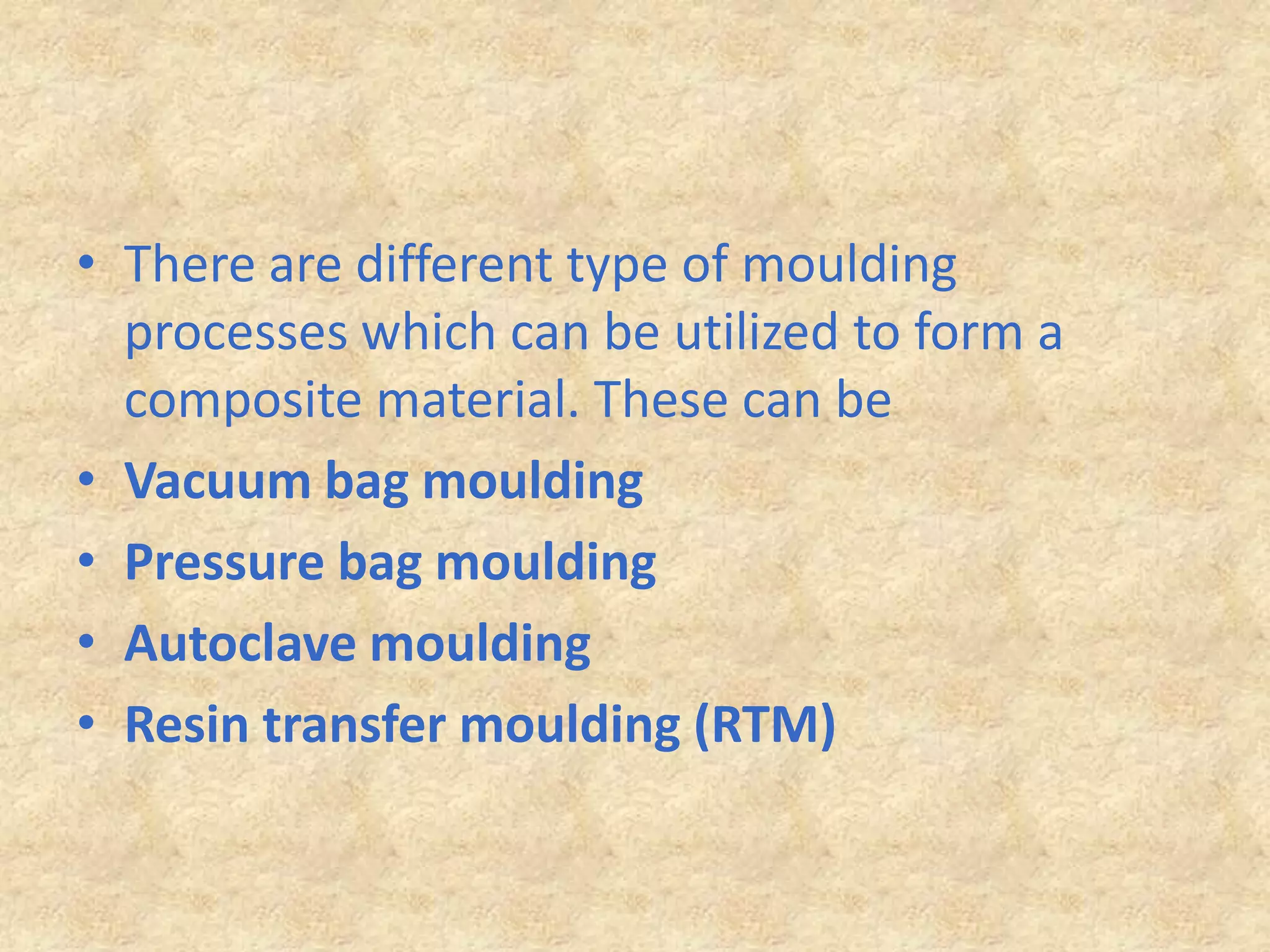 There are different type of moulding processes which can be utilized to form a composite material. These can beVacuum bag mouldingPressure bag mouldingAutoclave mouldingResin transfer moulding (RTM)
