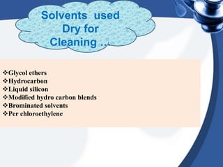 Glycol ethers
Hydrocarbon
Liquid silicon
Modified hydro carbon blends
Brominated solvents
Per chloroethylene
Solvents used
Dry for
Cleaning …
 