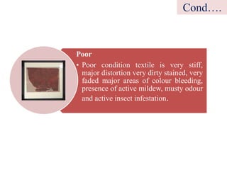 Poor
• Poor condition textile is very stiff,
major distortion very dirty stained, very
faded major areas of colour bleeding,
presence of active mildew, musty odour
and active insect infestation.
Cond….
 