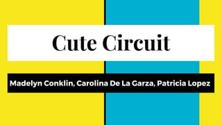 Cute Circuit
Madelyn Conklin, Carolina De La Garza, Patricia Lopez
 