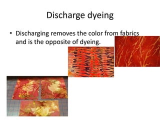 Discharge dyeing 
• Discharging removes the color from fabrics 
and is the opposite of dyeing. 
 