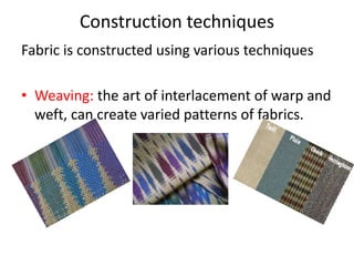 Construction techniques 
Fabric is constructed using various techniques 
• Weaving: the art of interlacement of warp and 
...