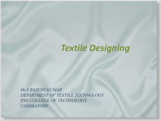 Textile Designing
Mr.S.RAJESH KUMAR
DEPARTMENT OF TEXTILE TECHNOLOGY
PSG COLLEGE OF TECHNOLOGY
COIMBATORE
 