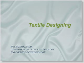Textile Designing

Mr.S.RAJESH KUMAR
DEPARTMENT OF TEXTILE TECHNOLOGY
PSG COLLEGE OF TECHNOLOGY

 