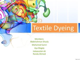 Members:
Abdelrahman Shazly
Mohamed Samir
Aya Magdy
Hebatullah Ali
Randa Ahmed
Textile Dyeing
 