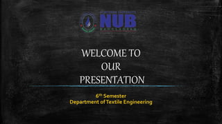 WELCOME TO
OUR
PRESENTATION
6th Semester
Department ofTextile Engineering
 