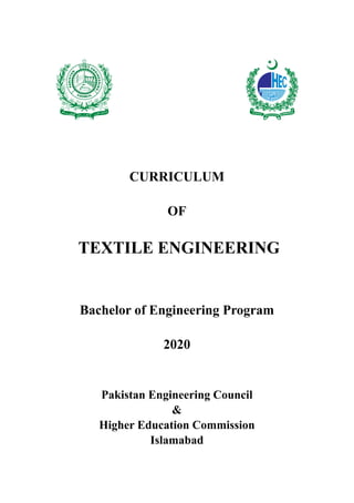 CURRICULUM
OF
TEXTILE ENGINEERING
Bachelor of Engineering Program
2020
Pakistan Engineering Council
&
Higher Education Commission
Islamabad
 