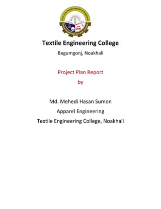 Textile Engineering College
Begumgonj, Noakhali
Project Plan Report
by
Md. Mehedi Hasan Sumon
Apparel Engineering
Textile Engineering College, Noakhali
 