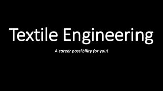 Textile Engineering
A career possibility for you!
 