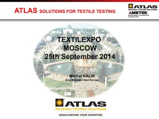 ATLAS SOLUTIONS FOR TEXTILE TESTING 
TEXTILEXPO 
MOSCOW 
25th September 2014 
Michal KALIK 
Area Manager East Europe 
 
