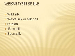 VARIOUS TYPES OF SILK
 Wild silk
 Waste silk or silk noil
 Dupion
 Raw silk
 Spun silk
 