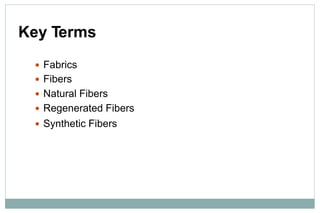 Key Terms
 Fabrics
 Fibers
 Natural Fibers
 Regenerated Fibers
 Synthetic Fibers
 