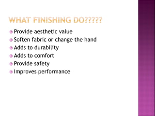 Provide aesthetic value
 Soften fabric or change the hand
 Adds to durability
 Adds to comfort
 Provide safety
 Improves performance
 