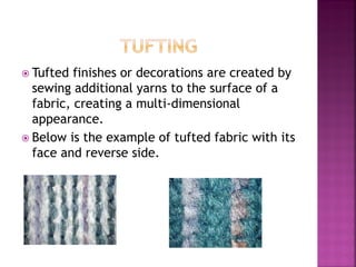  Tufted finishes or decorations are created by
sewing additional yarns to the surface of a
fabric, creating a multi-dimensional
appearance.
 Below is the example of tufted fabric with its
face and reverse side.
 
