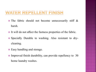  The fabric should not become unnecessarily stiff &
harsh.
 It will do not affect the fastness properties of the fabric.
 Specially Durable to washing. Also resistant to dry-
cleaning.
 Easy handling and storage.
 Improved finish durability, can provide repellency to 30
home laundry washes.
 