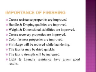  Crease resistance properties are improved.
 Handle & Draping qualities are improved.
 Weight & Dimensional stabilities are improved.
 Crease recovery properties are improved.
 Color fastness properties are improved.
 Shrinkage will be reduced while laundering.
 The fabrics may be dried quickly.
 The fabric strength will be increased.
 Light & Laundry resistance have given good
results.
 
