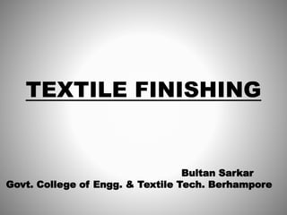 TEXTILE FINISHING
Bultan Sarkar
Govt. College of Engg. & Textile Tech. Berhampore
 
