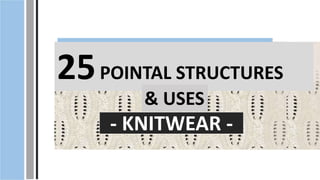 25POINTAL STRUCTURES
- KNITWEAR -
& USES
 