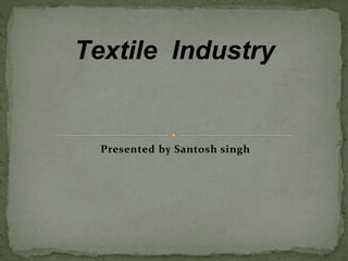 Presented by Santosh singh
Textile Industry
 