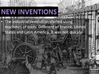 • The industrial revolution started using
machines of tools. Different of France, United
States and Latin America. It was not quickly.
 