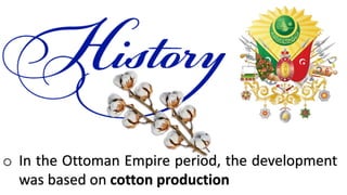 o In the Ottoman Empire period, the development
was based on cotton production
 