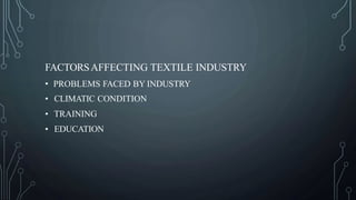 FACTORSAFFECTING TEXTILE INDUSTRY
• PROBLEMS FACED BY INDUSTRY
• CLIMATIC CONDITION
• TRAINING
• EDUCATION
 
