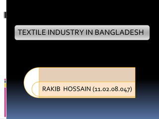 TEXTILE INDUSTRY IN BANGLADESH
RAKIB HOSSAIN (11.02.08.047)
 