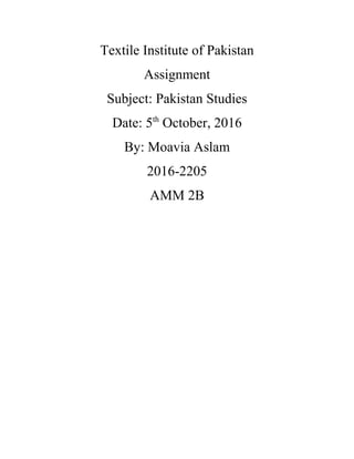 Textile Institute of Pakistan
Assignment
Subject: Pakistan Studies
Date: 5th
October, 2016
By: Moavia Aslam
2016-2205
AMM 2B
 