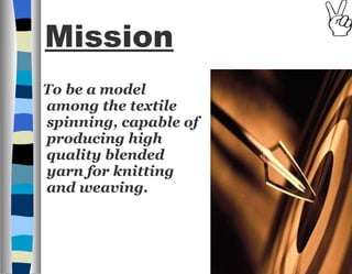 Mission   To be a model among the textile spinning, capable of producing high quality blended yarn for knitting and weaving.   