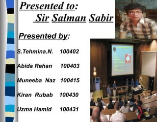 Presented to :   Sir   Salman   Sabir Presented by : S.Tehmina.N.  100402 Abida Rehan  100403 Muneeba  Naz  100415 Kiran  Rubab  100430 Uzma Hamid  100431 