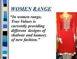WOMEN   RANGE “ In women range, True Values is currently providing different  designs of shalwar and kameez of new fashion.” 