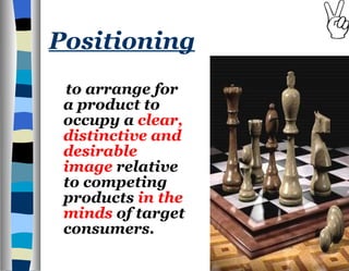 Positioning to arrange for a product to occupy a  clear, distinctive and desirable image  relative to competing products  in the minds  of target consumers. 