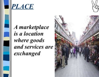 PLACE A marketplace is a location where goods and services are exchanged 