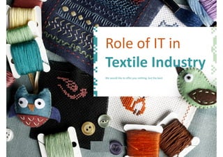 Role of IT in
Textile Industry
We would like to offer you nothing, but the best.
 
